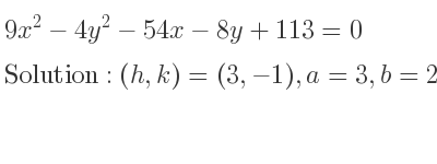 The solution to 9x^2-4y^2-54x-8y+113=0 is Hyperbola with (h,k)=(3,-1),a=3,b=2